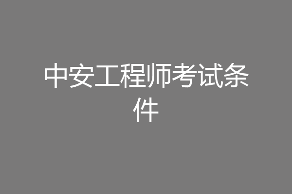 中安工程师考试条件