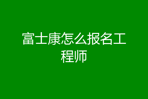 富士康怎么报名工程师