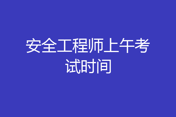 安全工程师上午考试时间