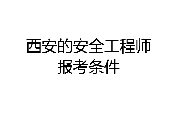 西安的安全工程师报考条件