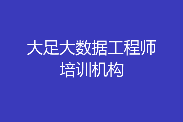大足大数据工程师培训机构