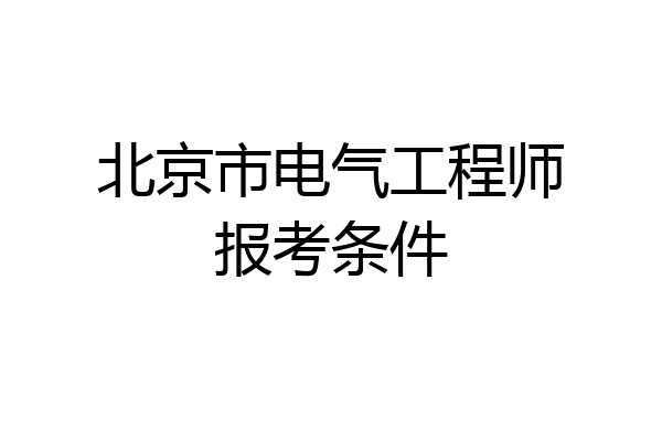 北京市电气工程师报考条件