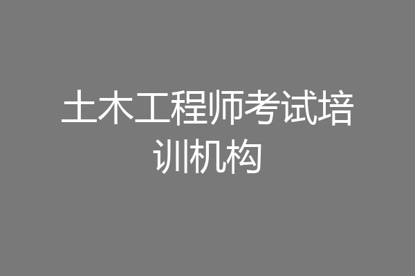 土木工程师考试培训机构