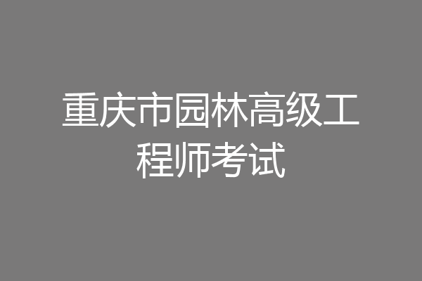 重庆市园林高级工程师考试