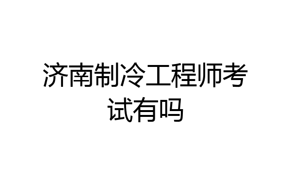 济南制冷工程师考试有吗