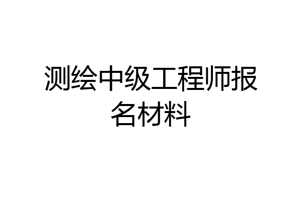 测绘中级工程师报名材料