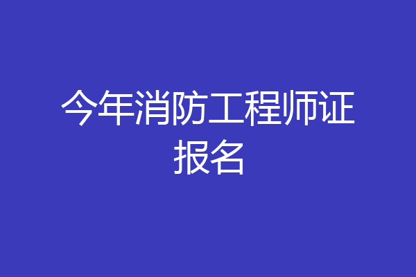 今年消防工程师证报名
