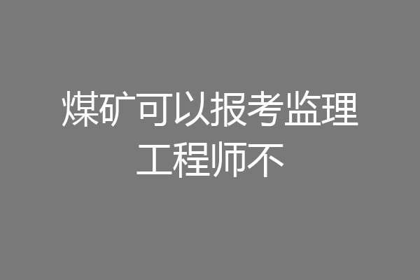煤矿可以报考监理工程师不