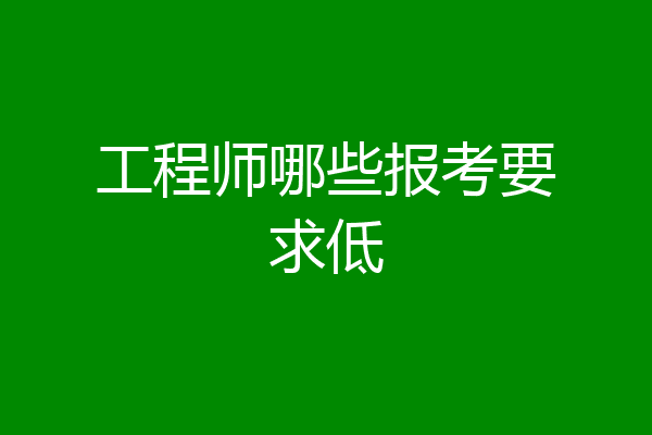 工程师哪些报考要求低