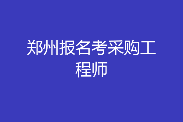 郑州报名考采购工程师