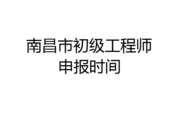 南昌市初级工程师申报时间