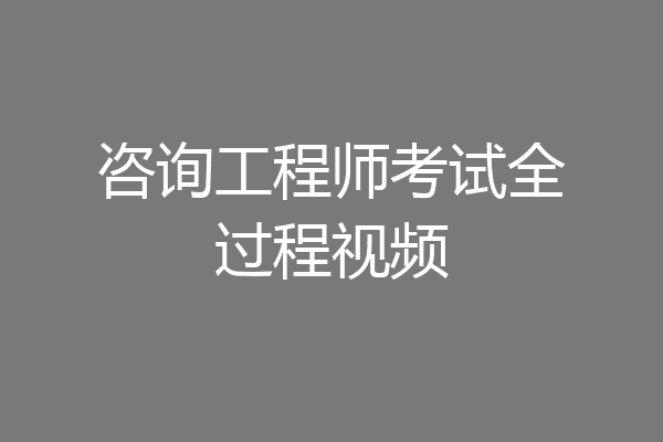 咨询工程师考试全过程视频