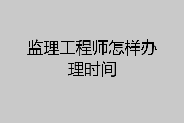 监理工程师怎样办理时间