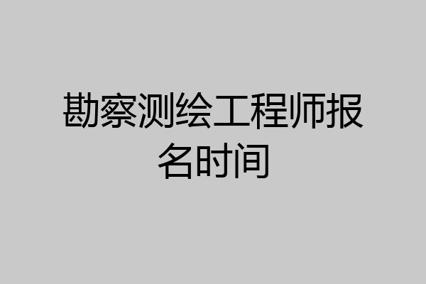 勘察测绘工程师报名时间