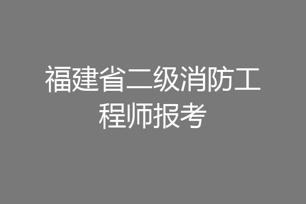 福建省二级消防工程师报考