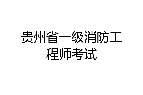 贵州省一级消防工程师考试