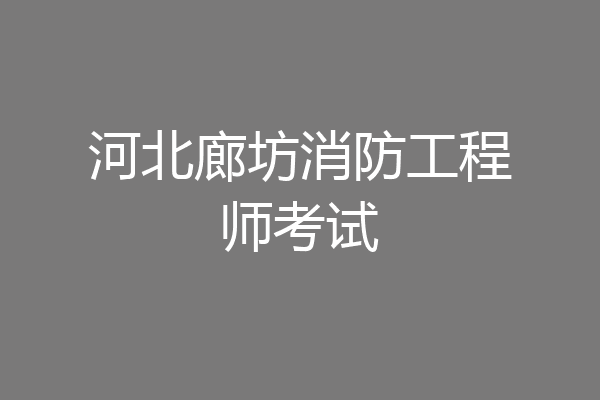河北廊坊消防工程师考试