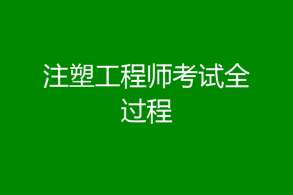 注塑工程师考试全过程