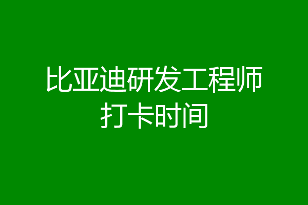 比亚迪研发工程师打卡时间