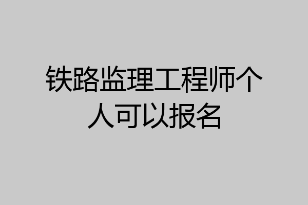铁路监理工程师个人可以报名