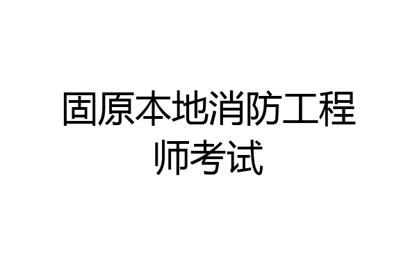 固原本地消防工程师考试