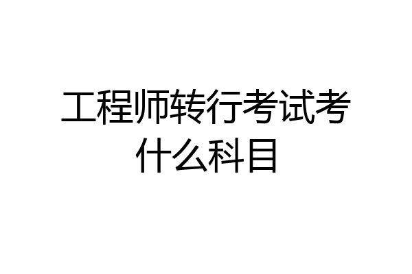 工程师转行考试考什么科目
