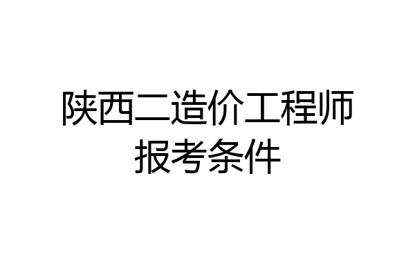 陕西二造价工程师报考条件