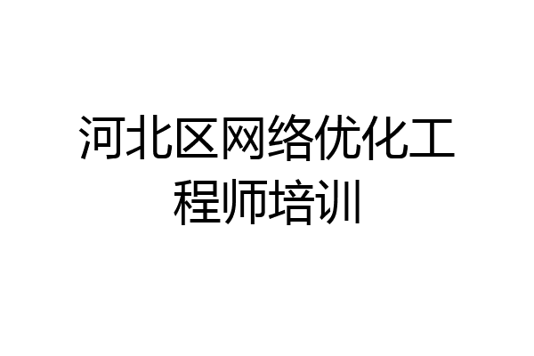 河北区网络优化工程师培训