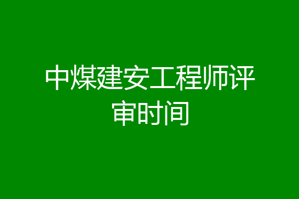 中煤建安工程师评审时间