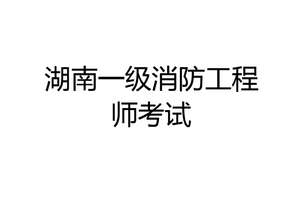 湖南一级消防工程师考试