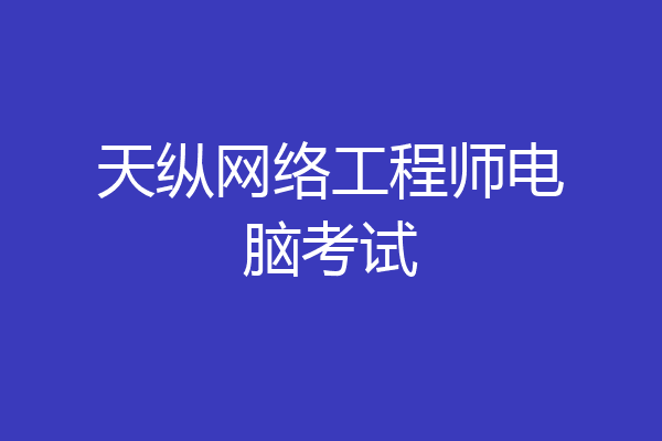 天纵网络工程师电脑考试
