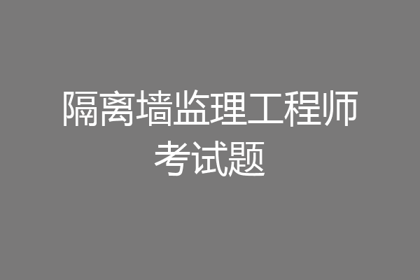 隔离墙监理工程师考试题