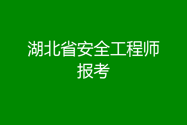 湖北省安全工程师报考