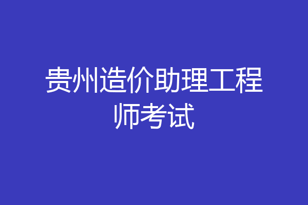 贵州造价助理工程师考试