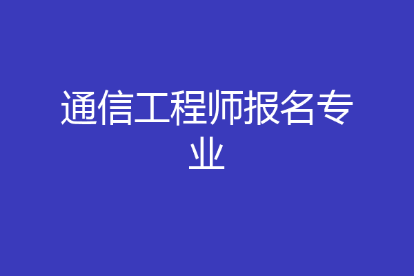 通信工程师报名专业
