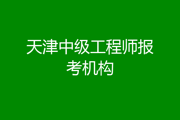 天津中级工程师报考机构