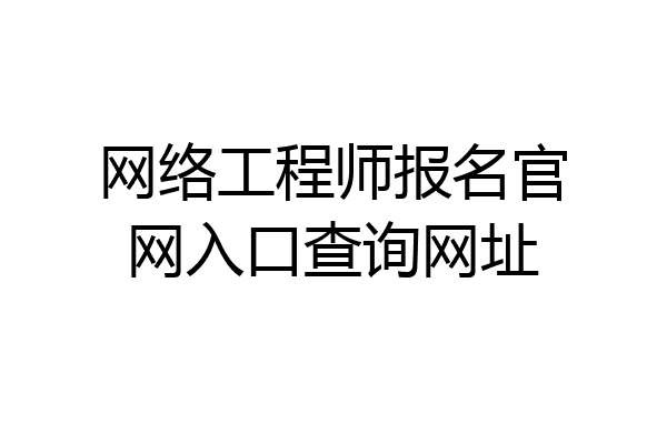 网络工程师报名官网入口查询网址