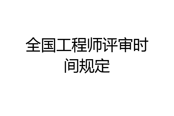 全国工程师评审时间规定