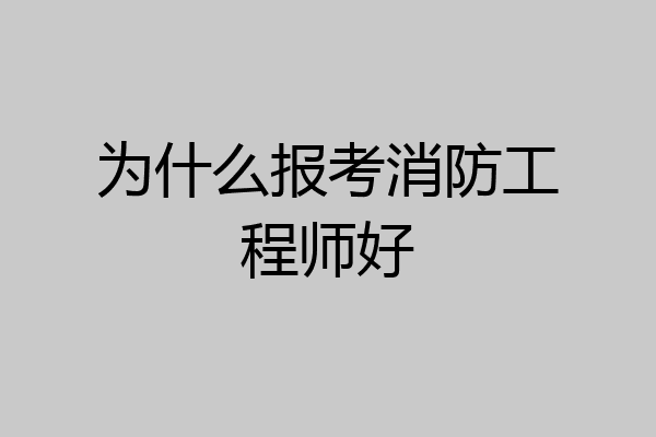 为什么报考消防工程师好