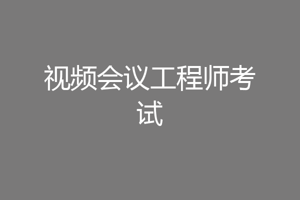 视频会议工程师考试