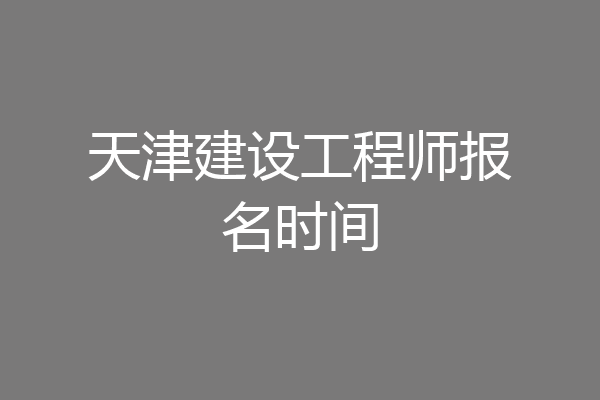 天津建设工程师报名时间