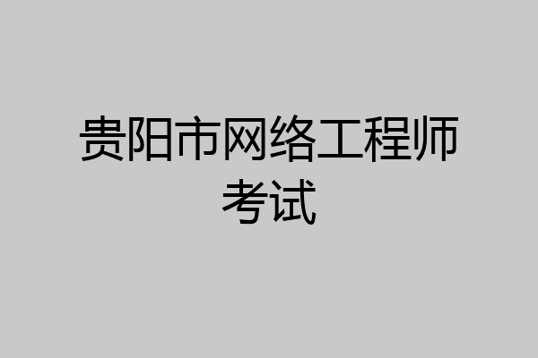 贵阳市网络工程师考试