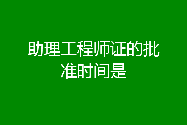 助理工程师证的批准时间是