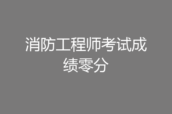 消防工程师考试成绩零分