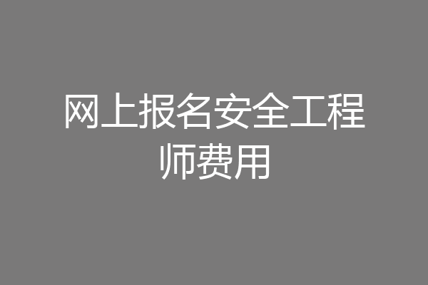 网上报名安全工程师费用