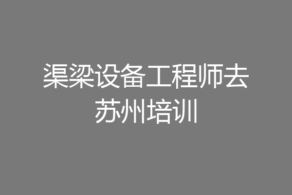 渠梁设备工程师去苏州培训