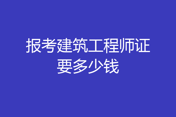 报考建筑工程师证要多少钱