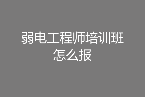 弱电工程师培训班怎么报