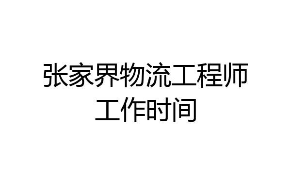 张家界物流工程师工作时间