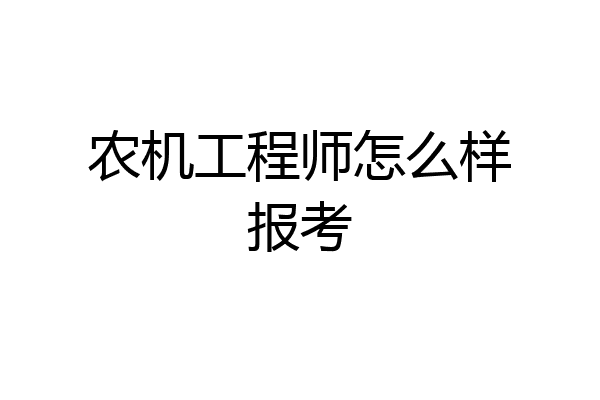 农机工程师怎么样报考